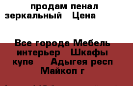 продам пенал зеркальный › Цена ­ 1 500 - Все города Мебель, интерьер » Шкафы, купе   . Адыгея респ.,Майкоп г.